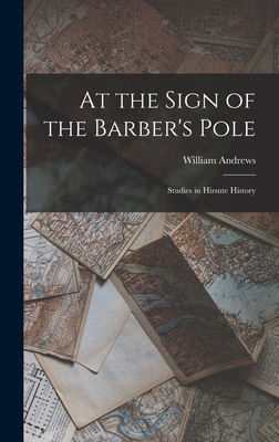 At the Sign of the Barber's Pole: Studies in Hirsute History - Andrews, William