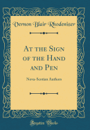 At the Sign of the Hand and Pen: Nova-Scotian Authors (Classic Reprint)