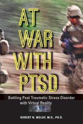 At War with PTSD: Battling Post Traumatic Stress Disorder with Virtual Reality - McLay, Robert N