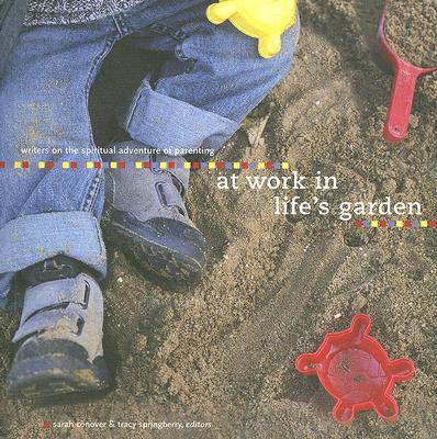 At Work in Life's Garden: Writers on the Spiritual Adventure of Parenting - Conover, Sarah (Editor), and Springberry, Tracy (Editor)