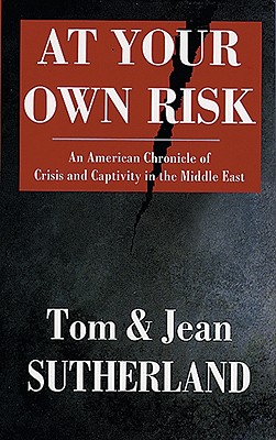 At Your Own Risk: An American Chronicle of Crisis and Captivity in the Middle East - Sutherland, Jean, and Sutherland, Tom