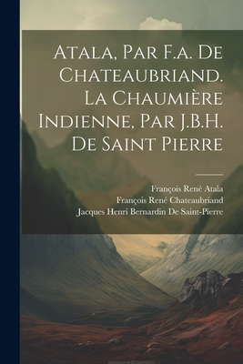 Atala, Par F.a. De Chateaubriand. La Chaumire Indienne, Par J.B.H. De Saint Pierre - Chateaubriand, Franois Ren, and de Saint-Pierre, Jacques Henri Bernar, and Atala, Franois Ren