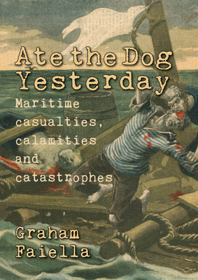 Ate the Dog Yesterday: Maritime Casualties, Calamaties and Catastrophes - Faiella, Graham