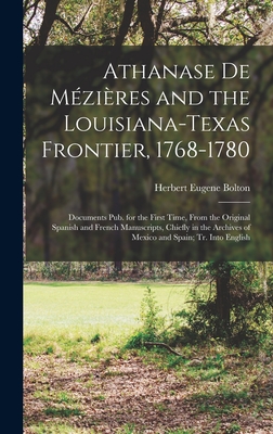 Athanase De Mzires and the Louisiana-Texas Frontier, 1768-1780: Documents Pub. for the First Time, From the Original Spanish and French Manuscripts, Chiefly in the Archives of Mexico and Spain; Tr. Into English - Bolton, Herbert Eugene
