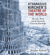 Athanasius Kircher's Theatre of the World: His Life, Work, and the Search for Universal Knowledge