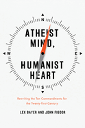 Atheist Mind, Humanist Heart: Rewriting the Ten Commandments for the Twenty-First Century