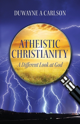 Atheistic Christianity: A Different Look at God - Carlson, Duwayne A