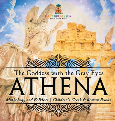 Athena: The Goddess with the Gray Eyes - Mythology and Folklore Children's Greek & Roman Books - Baby Professor