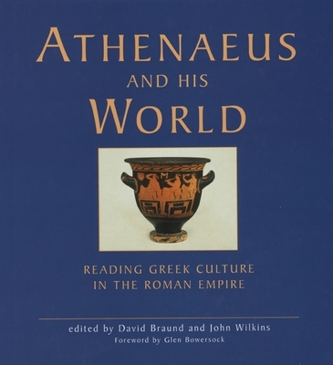 Athenaeus and His World: Reading Greek Culture in the Roman Empire - Braund, David (Editor), and Wilkins, John (Editor), and Bowersock, Glen (Foreword by)