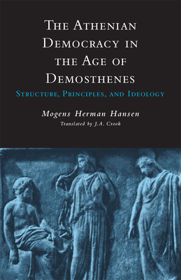 Athenian Democracy in the Age of Demosthenes: Structure, Principles, and Ideology - Hansen, Mogens Herman