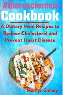 Atherosclerosis cookbook: A Dietary Meal Recipes to Reduce Cholesterol and Prevent Heart Disease