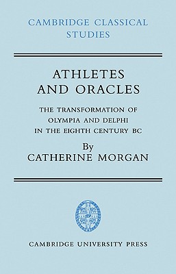 Athletes and Oracles: The Transformation of Olympia and Delphi in the Eighth Century BC - Morgan, Catherine