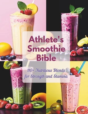 Athlete's Smoothie Bible: 110+ Nutritious Blends for Strength and Stamina. - Robinson, Daisy