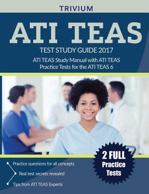 ATI TEAS Test Study Guide 2017: ATI TEAS Study Manual with ATI TEAS Practice Tests for the ATI TEAS 6 - Ati Teas Exam Prep Team, and Trivium Test Prep