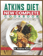 Atkins Diet New Complete Cookbook: Delicious Low-Carb Recipes and Meal Plans for Weight Loss, Improved Health, and Sustainable Lifestyle Change