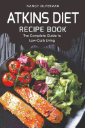 Atkins Diet Recipe Book: The Complete Guide to Low-Carb Living