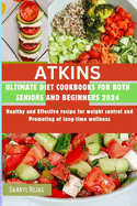 ATKINS Ultimate Diet Cookbooks for both Seniors and beginners 2024: Healthy and Effective recipe for weight control and Promoting of long-time wellness