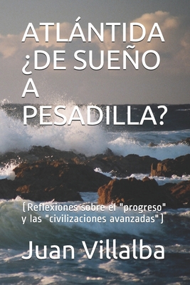 Atlntida ?de Sueo a Pesadilla?: (Reflexiones sobre el "progreso" y las "civilizaciones avanzadas") - Villalba, Juan