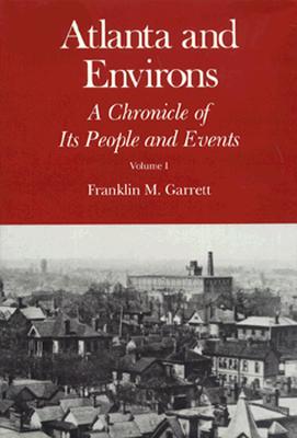 Atlanta and Environs: A Chronicle of Its People and Events: Vol. 1: 1820s-1870s - Garrett, Franklin