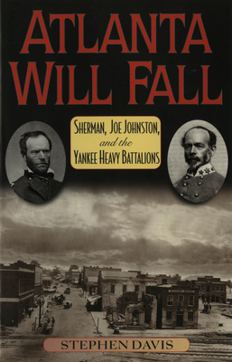 Atlanta Will Fall: Sherman, Joe Johnston, and the Yankee Heavy Battalions - Davis, Stephen