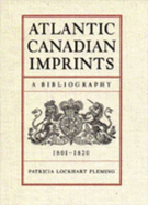 Atlantic Canadian Imprints: A Bibliography, 1801-1820 - Fleming, Patricia L