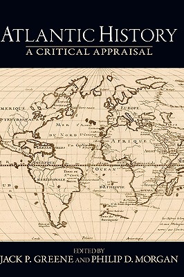 Atlantic History: A Critical Appraisal - Greene, Jack P (Editor), and Morgan, Philip D (Editor)