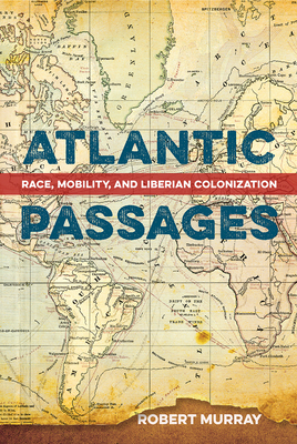Atlantic Passages: Race, Mobility, and Liberian Colonization - Murray, Robert