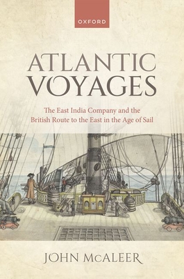Atlantic Voyages: The East India Company and the British Route to the East in the Age of Sail - McAleer, John, Dr.