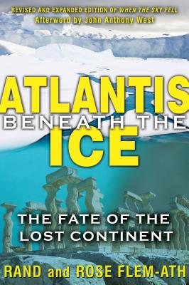 Atlantis Beneath the Ice: The Fate of the Lost Continent - Flem-Ath, Rand, and Flem-Ath, Rose, and West, John Anthony (Afterword by)