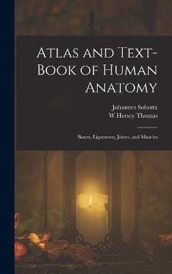 Atlas and Text-Book of Human Anatomy: Bones, Ligaments, Joints, and Muscles - Sobotta, Johannes, and Thomas, W Hersey