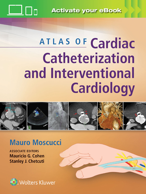 Atlas of Cardiac Catheterization and Interventional Cardiology - Moscucci, Mauro (Editor), and Cohen, Mauricio G, MD, FACC (Associate editor), and Chetcuti, Stanley J, MD (Associate editor)