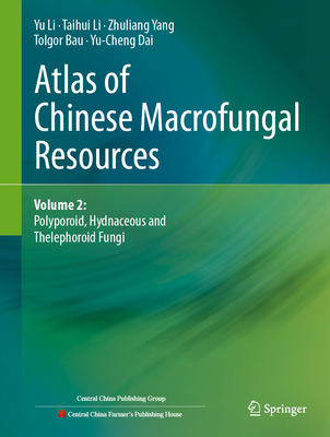 Atlas of Chinese Macrofungal Resources: Volume 2: Polyporoid, Hydnaceous and Thelephoroid Fungi - Li, Yu, and Li, Taihui, and Yang, Zhuliang