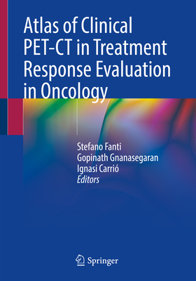 Atlas of Clinical Pet-CT in Treatment Response Evaluation in Oncology - Fanti, Stefano (Editor), and Gnanasegaran, Gopinath (Editor), and Carri, Ignasi (Editor)