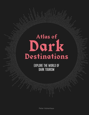 Atlas of Dark Destinations: Explore the world of dark tourism - Hohenhaus, Peter