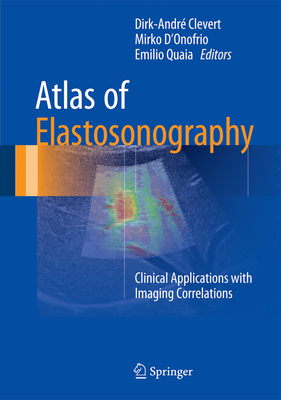 Atlas of Elastosonography: Clinical Applications with Imaging Correlations - Clevert, Dirk-Andr (Editor), and D'Onofrio, Mirko (Editor), and Quaia, Emilio (Editor)