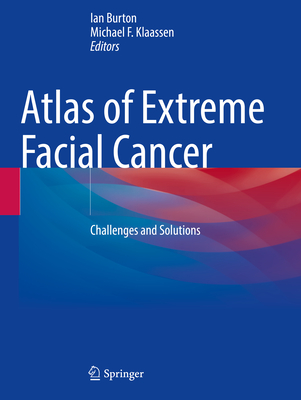 Atlas of Extreme Facial Cancer: Challenges and Solutions - Burton, Ian (Editor), and Klaassen, Michael F (Editor)