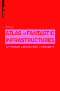 Atlas of Fantastic Infrastructures: An Intimate Look at Media Architecture