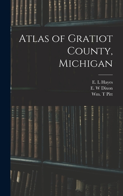 Atlas of Gratiot County, Michigan - Hayes, E L (Creator), and Dixon, E W (Creator), and Pitt, Wm T (Creator)