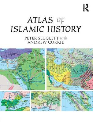 Atlas of Islamic History - Sluglett, Peter, and Currie, Andrew