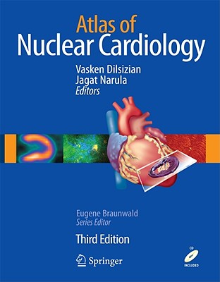 Atlas of Nuclear Cardiology - Dilsizian, Vasken, MD (Editor), and Narula, Jagat (Editor), and Braunwald, Eugene, MD, Frcp (Editor)