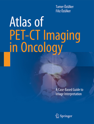 Atlas of Pet-CT Imaging in Oncology: A Case-Based Guide to Image Interpretation - zlker, Tamer, and zlker, Filiz