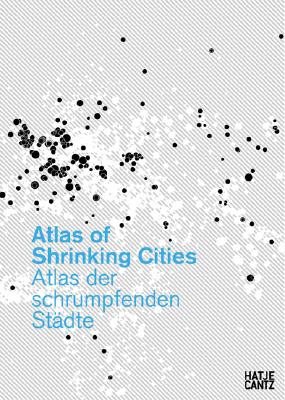 Atlas of Shrinking Cities - Oswalt, Philipp (Editor), and Beyer, Elke (Text by), and Hagemann, Anke (Text by)