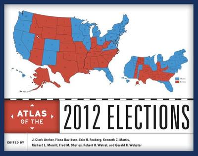 Atlas of the 2012 Elections - Archer, J Clark, PhD (Editor), and Davidson, Fiona M (Editor), and Fouberg, Erin H (Editor)