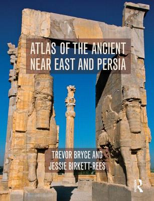 Atlas of the Ancient Near East: From Prehistoric Times to the Roman Imperial Period - Bryce, Trevor, and Birkett-Rees, Jessie