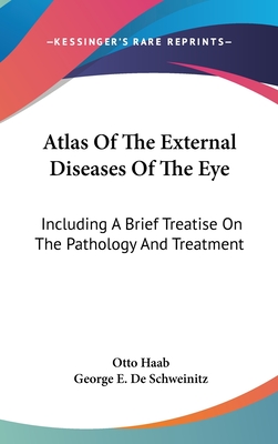 Atlas Of The External Diseases Of The Eye: Including A Brief Treatise On The Pathology And Treatment - Haab, Otto, and De Schweinitz, George E (Editor)