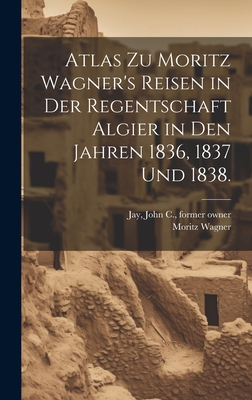 Atlas Zu Moritz Wagner's Reisen in Der Regentschaft Algier in Den Jahren 1836, 1837 Und 1838. - Wagner, Moritz, and Jay, John C (John Clarkson) 1808-18 (Creator)