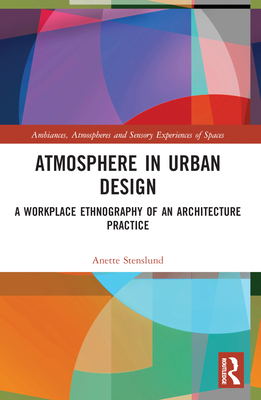 Atmosphere in Urban Design: A Workplace Ethnography of an Architecture Practice - Stenslund, Anette