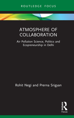 Atmosphere of Collaboration: Air Pollution Science, Politics and Ecopreneurship in Delhi - Negi, Rohit, and Srigyan, Prerna