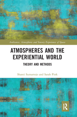 Atmospheres and the Experiential World: Theory and Methods - Sumartojo, Shanti, and Pink, Sarah