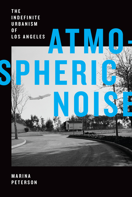 Atmospheric Noise: The Indefinite Urbanism of Los Angeles - Peterson, Marina